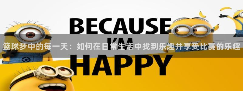  意昂2官网：篮球梦中的每一天：如何在日常生活中找到乐趣并享受