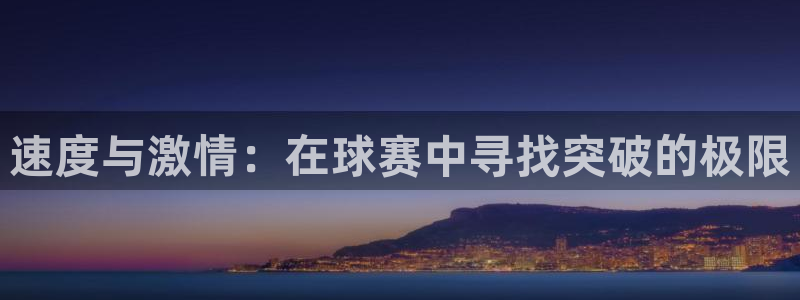 意昂2登录地址：速度与激情：在球赛中寻找突破的极限