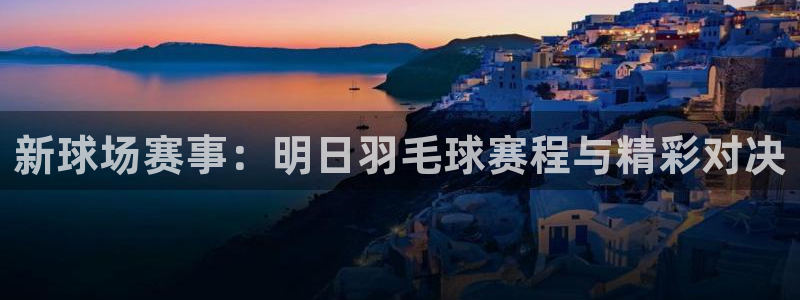意昂2平台怎么样：新球场赛事：明日羽