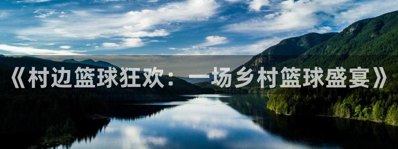 意昂2官方网站：《村边篮球狂欢：一场