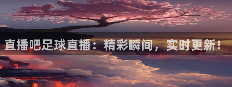 nba免费直播在线直播绿茵：直播吧足球直播：精彩瞬间，实时更新！