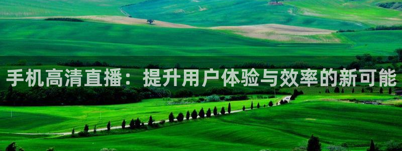 cba在线绿茵直播：手机高清直播：提升用户体验与效率的新可能